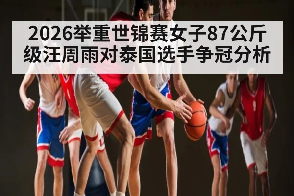 2026举重世锦赛女子87公斤级汪周雨对泰国选手争冠分析